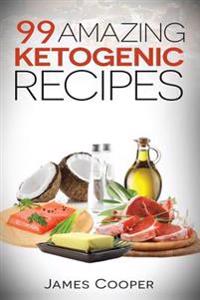 Ketogenic: 99 Amazing Ketogenic Recipes: Discover the Benefits of the Keto Diet and Start Losing Weight Today: (Ketogenic Cookboo