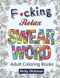 Adult Coloring Books: F*cking Relax Swear Word: Swear Words Stress Relieving Patterns