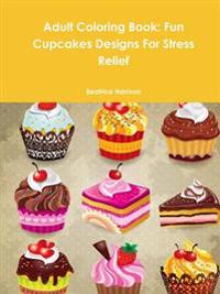 Adult Coloring Book: Fun Cupcakes Designs for Stress Relief