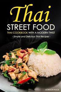 Thai Street Food - Thai Cookbook with a Modern Twist: Simple and Delicious Thai Recipes