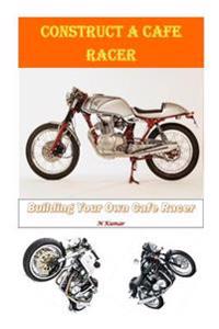 Construct a Cafe Racer: Building Your Own Cafe Racer