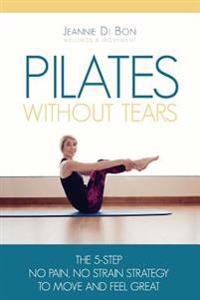 Pilates Without Tears: The 5-Step No Pain, No Strain Strategy to Move and Feel Great