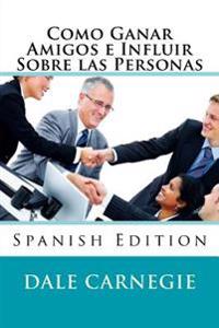 Como Ganar Amigos E Influir Sobre Las Personas (Spanish Edition)