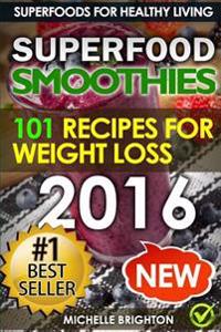 Superfood Smoothies: The 101 Best Super Smoothie Recipes for Healthy Living and Weight Loss