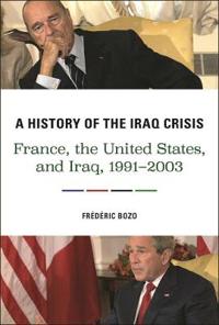 A History of the Iraq Crisis: France, the United States, and Iraq, 1991-2003