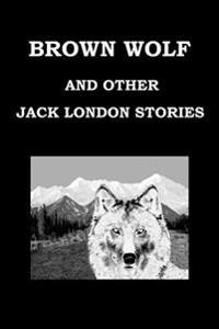 Brown Wolf and Other Jack London Stories: As Chosen by Franklin K. Mathiews