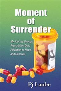 Moment of Surrender: My Journey Through Prescription Drug Addiction to Hope and Renewal