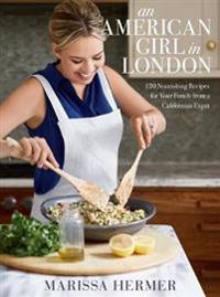 An American Girl in London: 120 Nourishing Recipes for Your Family from a Californian Expat