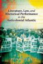 Literature, Law, and Rhetorical Performance in the Anticolonial Atlantic