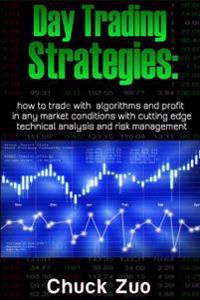 Day Trading Strategies: How to Trade with Algorithms and Profit in Any Market Conditions with Cutting Edge Technical Analysis and Risk Managem