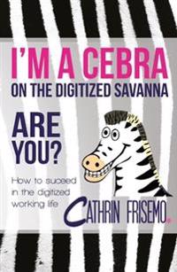 I'm a Cebra on the digitized savanna - are you? : how to succeed in the digitized working life