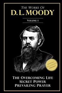 The Works of D. L. Moody, Vol 1: Overcoming Life, Secret Power, Prevailing Prayer