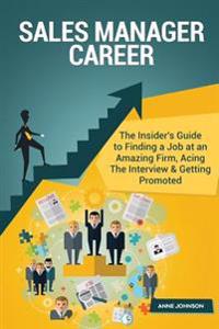 Sales Manager Career (Special Edition): The Insider's Guide to Finding a Job at an Amazing Firm, Acing the Interview & Getting Promoted