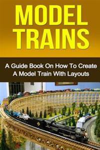 Model Trains: A Quick Guide Book on How to Create a Model Train with Layouts