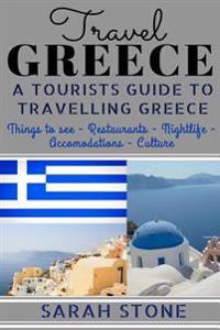 Travel Greece: A Tourist's Guide on Travelling to Greece; Find the Best Places to See, Things to Do, Nightlife, Restaurants and Accom