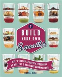 Build Your Own Smoothie: Thousands of Healthy and Delicious Combinations
