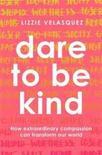Dare to be kind - how extraordinary compassion can transform our world