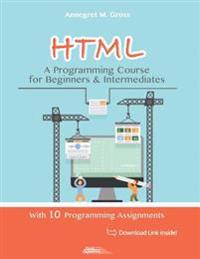 HTML - A Programming Course for Beginners & Intermediates: With 10 Programming Assignments