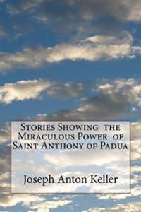 Stories Showing the Miraculous Power of Saint Anthony of Padua