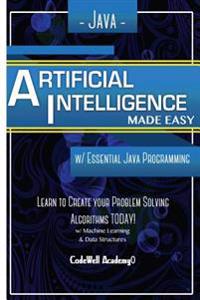 Java Artificial Intelligence: Made Easy, W/ Java Programming; Learn to Create Your * Problem Solving * Algorithms! Today! W/ Machine Learning & Data