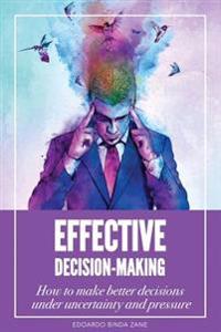 Effective Decision-Making: How to Make Better Decisions Under Uncertainty and Pressure