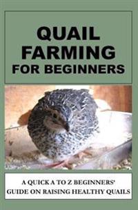 Quail Farming for Beginners: A Quick A to Z Beginners' Guide on Raising Healthy Quails