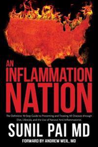 An Inflammation Nation: The Definitive 10-Step Guide to Preventing and Treating All Diseases Through Diet, Lifestyle, and the Use of Natural A