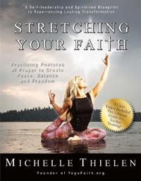 Stretching Your Faith: Practicing Postures of Prayer to Create Peace, Balance and Freedom