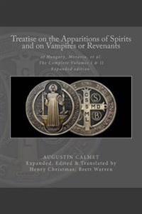 Treatise on the Apparitions of Spirits and on Vampires or Revenants of Hungary, Moravia, et al.: The Complete Volumes 1 and 2: Expanded Edition.