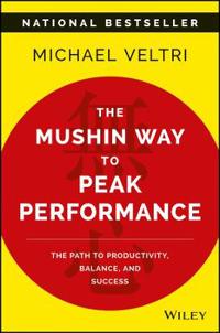 The Mushin Way to Peak Performance: The Path to Productivity, Balance, and Success