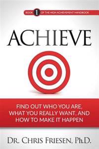 Achieve: Find Out Who You Are, What You Really Want, and How to Make It Happen