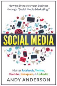 Social Media: How to Skyrocket Your Business Through Social Media Marketing! Master Facebook, Twitter, Youtube, Instagram, & Linkedi