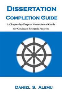 Dissertation Completion Guide: A Chapter-By-Chapter Nontechnical Guide for Graduate Research Projects