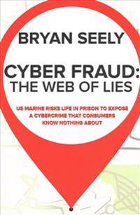 Cyber Fraud: The Web of Lies: US Marine Risks Life in Prison to Expose a Cybercrime That Consumers Know Nothing about