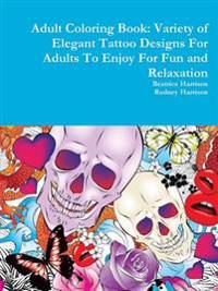 Adult Coloring Book: Variety of Elegant Tattoo Designs for Adults to Enjoy for Fun and Relaxation