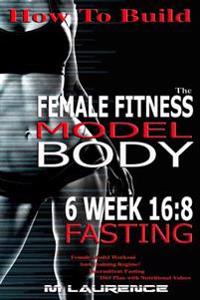 How to Build the Female Fitness Model Body: 6 Week 16:8 Fasting Workout for Models, Intermittent Fasting Workout, Building a Female Fitness Model Phys