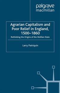 Agrarian Capitalism and Poor Relief in England 1500-1860