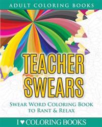 Teacher Swears: Swear Word Adult Coloring Book to Rant & Relax