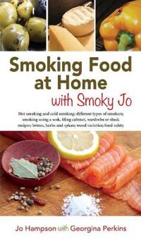 Smoking Food at Home with Smoky Jo: Hot Smoking and Cold Smoking; Different Types of Smokers; Smoking Using a Wok, Filing Cabinet, Wardrobe or Shed; R