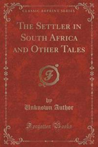 The Settler in South Africa and Other Tales (Classic Reprint)