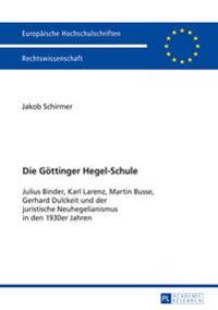 Die Goettinger Hegel-Schule: Julius Binder, Karl Larenz, Martin Busse, Gerhard Dulckeit Und Der Juristische Neuhegelianismus in Den 1930er-Jahren