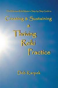 The Reluctant Reiki Master's Step-by-step Guide to Creating and Sustaining a Thriving Reiki Practice
