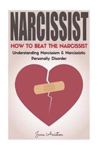 Narcissist: How to Beat the Narcissist! Understanding Narcissism & Narcissistic Personality Disorder