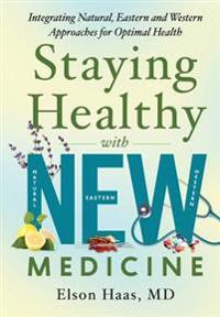Staying Healthy with New Medicine: Integrating Natural, Eastern and Western Approaches for Optimal Health
