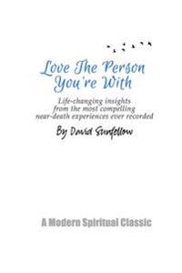 Love the Person You're with: Life-Changing Insights from the Most Compelling Near-Death Experiences Ever Recorded