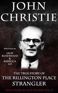 John Christie: The True Story of the Rillington Place Strangler: Historical Serial Killers and Murderers