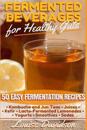 Fermented Beverages for Healthy Guts: 50 Easy Fermentation Recipes - Kombucha and Jun Teas - Juices - Kefir - Lacto-Fermented Lemonades - Yogurts - Sm