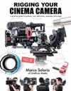 Rigging Your Cinema Camera: A practical guide to product, cost, fabrication, assembly, and usage