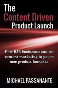 The Content Driven Product Launch: How B2B Businesses Can Use Content Marketing to Power New Product Launches