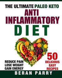 The Ultimate Paleo Keto Anti-Inflammatory Diet: 50 Delicious Easy Recipes